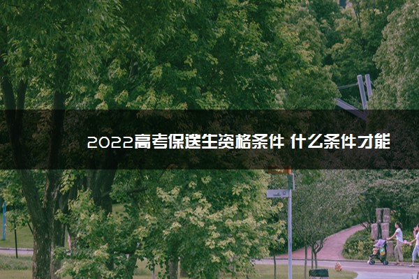 2022高考保送生资格条件 什么条件才能保送