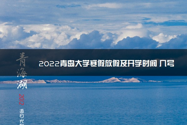 2022青岛大学寒假放假及开学时间 几号放寒假