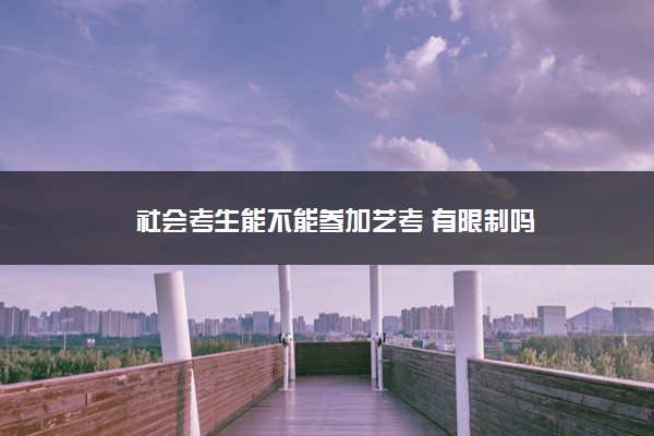 社会考生能不能参加艺考 有限制吗