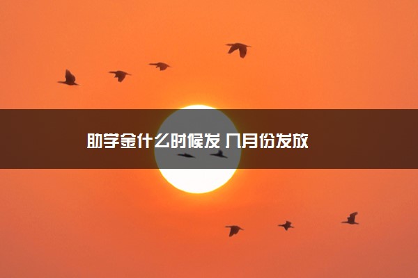 助学金什么时候发 几月份发放