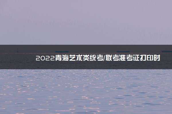 2022青海艺术类统考/联考准考证打印时间公布