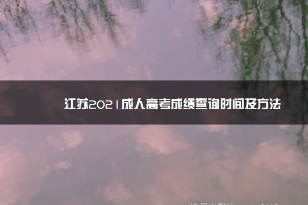 江苏2021成人高考成绩查询时间及方法 怎么查成绩