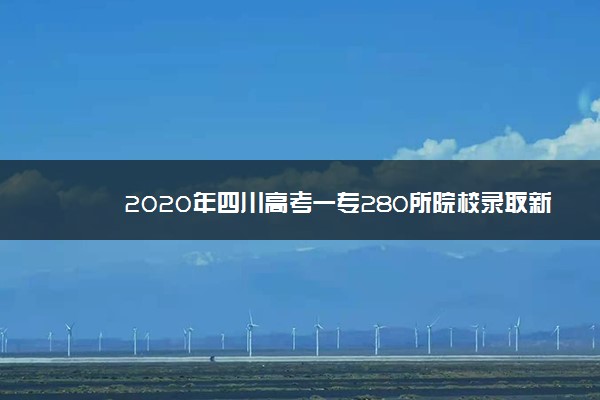 2020年四川高考一专280所院校录取新生54442名