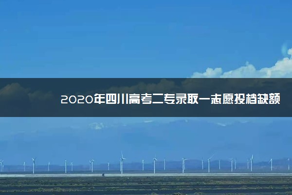 2020年四川高考二专录取一志愿投档缺额计划1608名