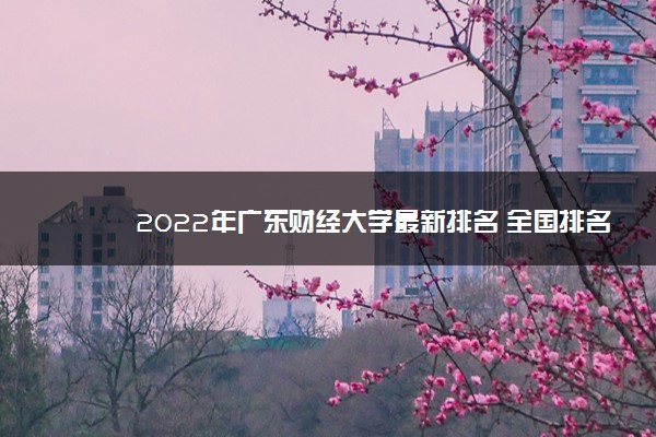 2022年广东财经大学最新排名 全国排名第288名
