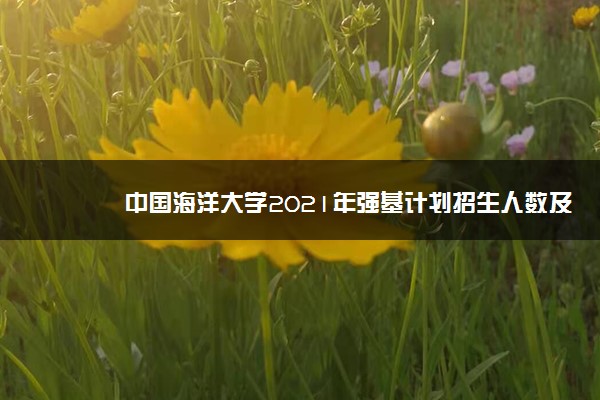 中国海洋大学2021年强基计划招生人数及招生条件