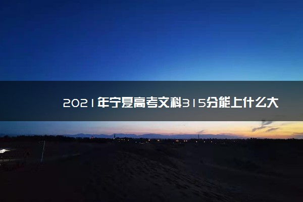 2021年宁夏高考文科315分能上什么大学(200所)