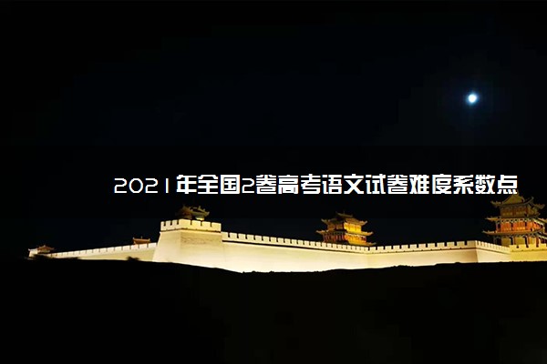 2021年全国2卷高考语文试卷难度系数点评及答案解析(WORD文字版)