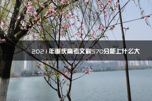 2021年重庆高考文科570分能上什么大学(200所)