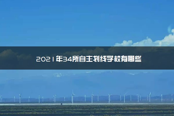 2021年34所自主划线学校有哪些