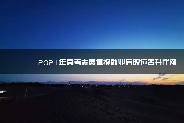 2021年高考志愿填报就业后职位晋升比例高本科专业