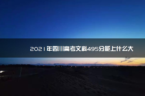 2021年四川高考文科495分能上什么大学(200所)