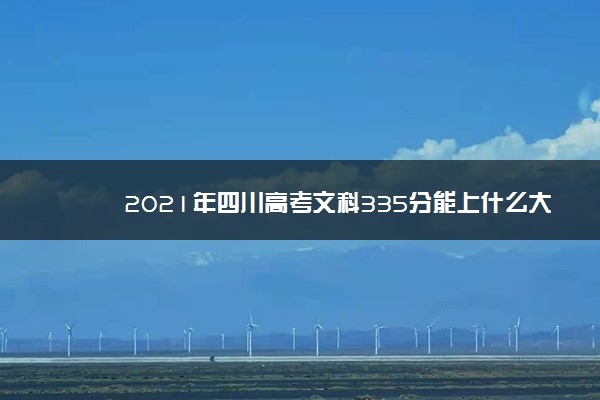 2021年四川高考文科335分能上什么大学(200所)