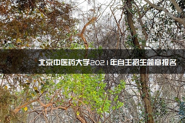 北京中医药大学2021年自主招生简章报名时间招生专业人数和考试时间录取查询