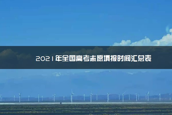 2021年全国高考志愿填报时间汇总表