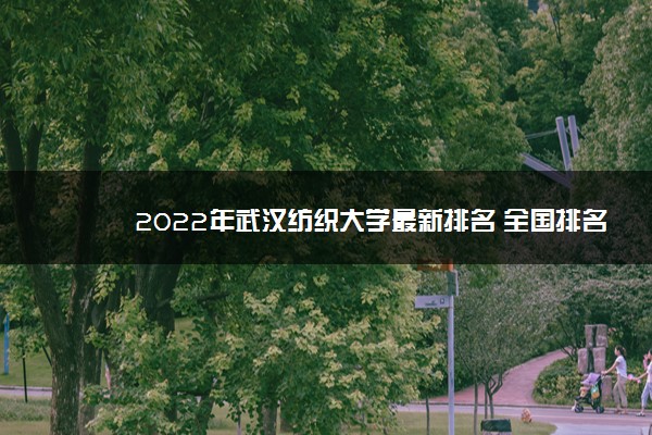 2022年武汉纺织大学最新排名 全国排名第339名