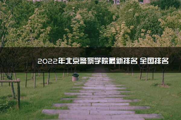 2022年北京警察学院最新排名 全国排名第837名