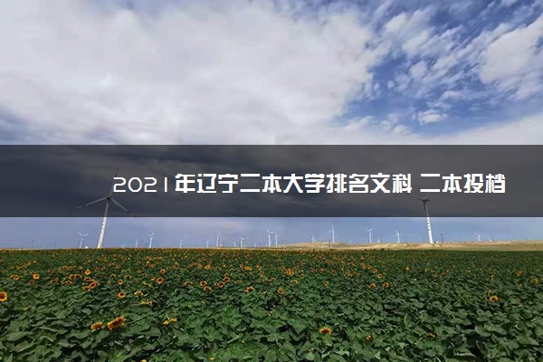 2021年辽宁二本大学排名文科 二本投档分数线排名榜