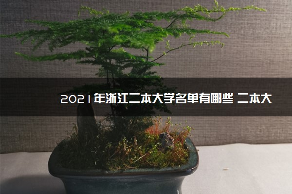 2021年浙江二本大学名单有哪些 二本大学排名及分数线(最新版)