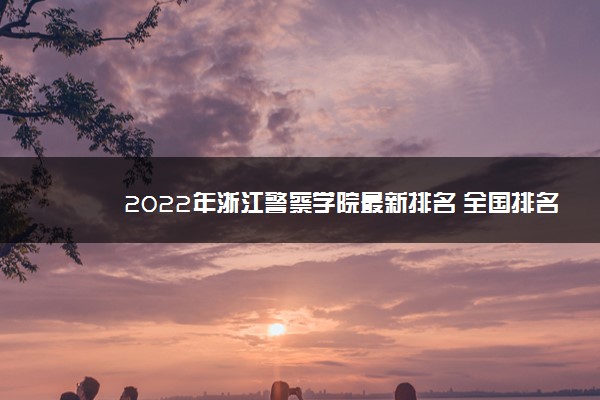 2022年浙江警察学院最新排名 全国排名第719名