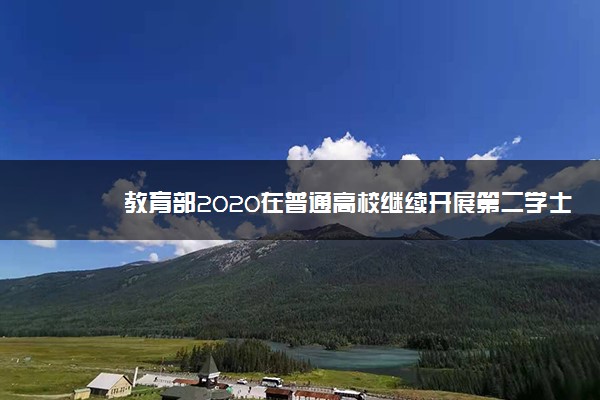 教育部2020在普通高校继续开展第二学士学位教育