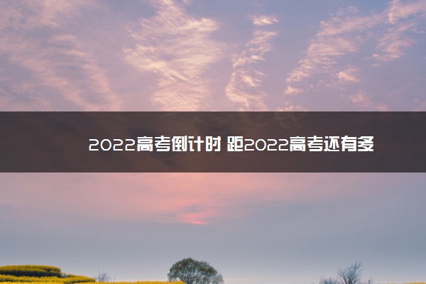 2022高考倒计时 距2022高考还有多少天