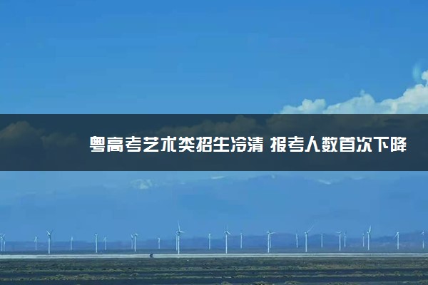 粤高考艺术类招生冷清 报考人数首次下降