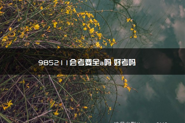 985211会考要全a吗 好考吗