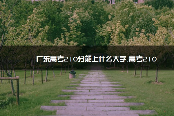 广东高考210分能上什么大学,高考210分左右可以上的学校有哪些