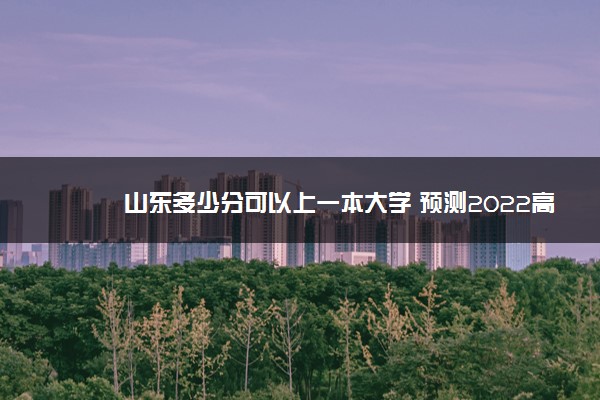 山东多少分可以上一本大学 预测2022高考分数线