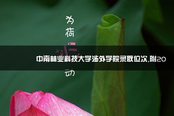 中南林业科技大学涉外学院录取位次,附2021-2019中南林业科技大学涉外学院最低录取位次和分数线