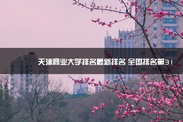 天津商业大学排名最新排名 全国排名第316名
