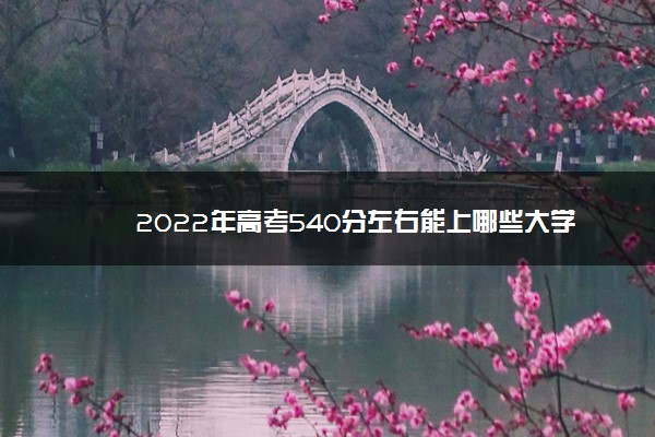 2022年高考540分左右能上哪些大学 能上什么本科学校