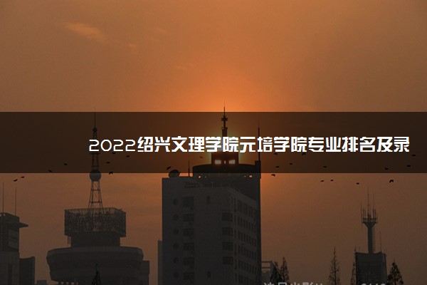 2022绍兴文理学院元培学院专业排名及录取分数线