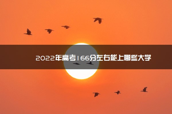 2022年高考166分左右能上哪些大学 能上什么专科学校