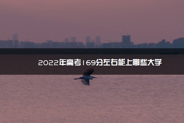 2022年高考169分左右能上哪些大学 能上什么专科学校