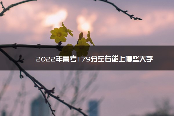 2022年高考179分左右能上哪些大学 能上什么专科学校