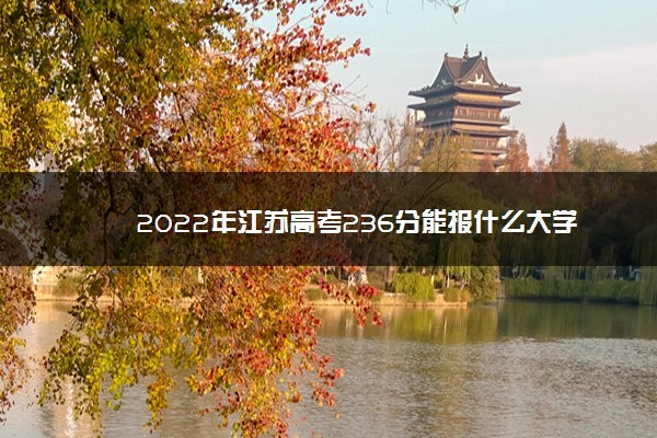 2022年江苏高考236分能报什么大学 236分能上哪些院校