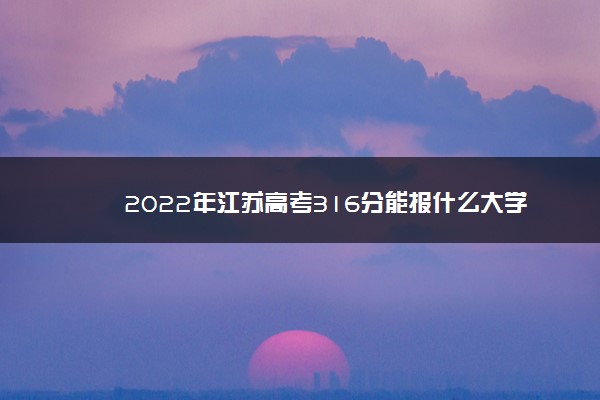 2022年江苏高考316分能报什么大学 316分能上哪些院校