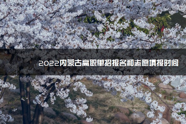 2022内蒙古高职单招报名和志愿填报时间