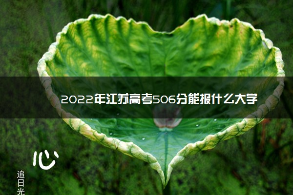 2022年江苏高考506分能报什么大学 506分能上哪些院校