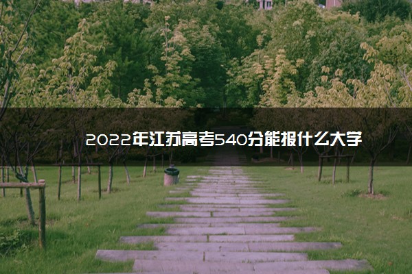 2022年江苏高考540分能报什么大学 540分能上哪些院校