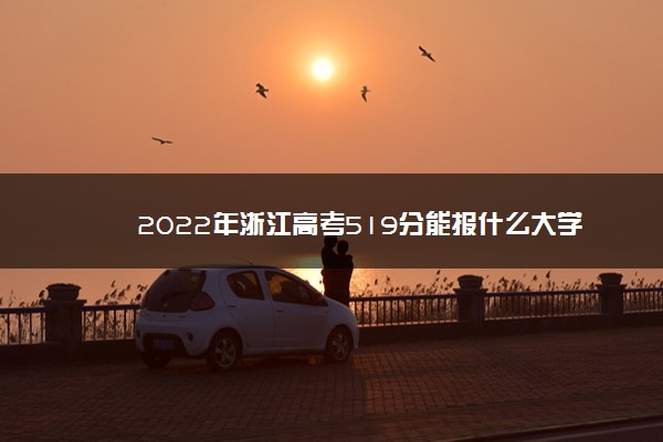 2022年浙江高考519分能报什么大学 519分能上哪些院校