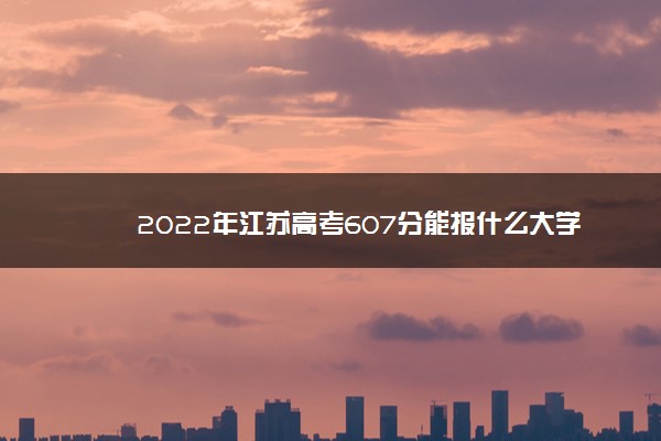 2022年江苏高考607分能报什么大学 607分能上哪些院校