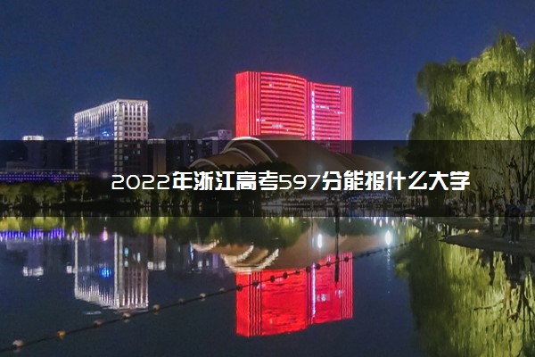 2022年浙江高考597分能报什么大学 597分能上哪些院校