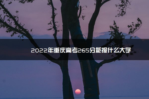 2022年重庆高考265分能报什么大学 265分能上哪些院校