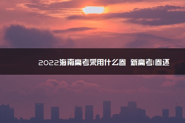 2022海南高考采用什么卷 新高考I卷还是II卷