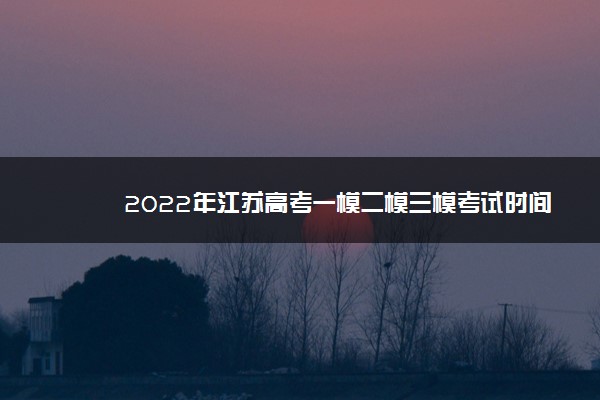 2022年江苏高考一模二模三模考试时间