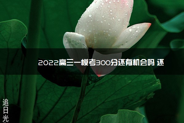 2022高三一模考300分还有机会吗 还能上本科吗