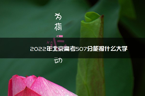 2022年北京高考507分能报什么大学 507分能上哪些院校